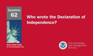 Civics Flash Cards
for the Naturalization Test
Who wrote the Declaration of
Independence?
Question
62
 