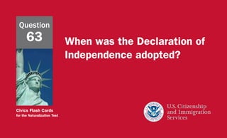 Civics Flash Cards
for the Naturalization Test
When was the Declaration of
Independence adopted?
Question
63
 