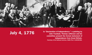 July 4, 1776 In “Declaration of Independence,” a painting by
John Trumbull, Thomas Jefferson and his
committee present the formal statement of
independence from Great Britain.
Courtesy of the National Archives, NARA File # 148-GW-662.
 