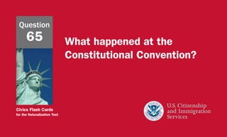 Civics Flash Cards
for the Naturalization Test
What happened at the
Constitutional Convention?
Question
65
 