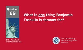 Civics Flash Cards
for the Naturalization Test
What is one thing Benjamin
Franklin is famous for?
Question
68
 