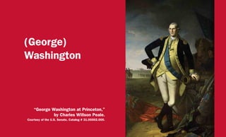 (George)
Washington
“George Washington at Princeton,”
by Charles Willson Peale.
Courtesy of the U.S. Senate, Catalog # 31.00002.000.
 