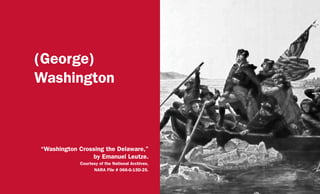 (George)
Washington
“Washington Crossing the Delaware,”
by Emanuel Leutze.
Courtesy of the National Archives,
NARA File # 066-G-15D-25.
 