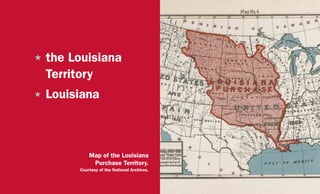 H	the Louisiana
Territory
H	Louisiana
Map of the Louisiana
Purchase Territory.
Courtesy of the National Archives.
 