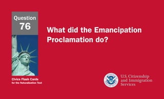 Civics Flash Cards
for the Naturalization Test
What did the Emancipation
Proclamation do?
Question
76
 