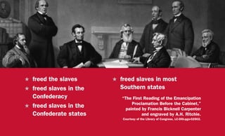 H	 freed the slaves
H	 freed slaves in the
Confederacy
H	 freed slaves in the
Confederate states
“The First Reading of the Emancipation
Proclamation Before the Cabinet,”
painted by Francis Bicknell Carpenter
and engraved by A.H. Ritchie.
Courtesy of the Library of Congress, LC-DIG-pga-02502.
H	 freed slaves in most
Southern states
 