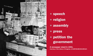 A newspaper stand in 1941.
Courtesy of the Library of Congress, LC-USF346-BN-001359-Q-C.
H	speech
H	religion
H assembly
H	press
H	petition the
government
 