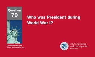 Civics Flash Cards
for the Naturalization Test
Who was President during
World War I?
Question
79
 