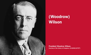 (Woodrow)
Wilson
President Woodrow Wilson.
Courtesy of the Library of Congress, LC-USZ62-107577.
 