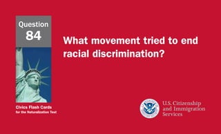 Civics Flash Cards
for the Naturalization Test
What movement tried to end
racial discrimination?
Question
84
 