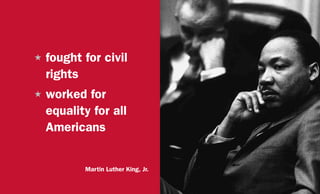 H	fought for civil
rights
H	worked for
equality for all
Americans
Martin Luther King, Jr.
 