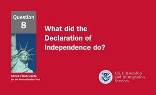 Civics Flash Cards
for the Naturalization Test
What did the
Declaration of
Independence do?
Question
8
 