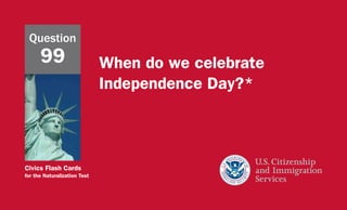 Civics Flash Cards
for the Naturalization Test
When do we celebrate
Independence Day?*
Question
99
 