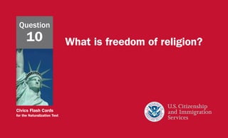 Civics Flash Cards
for the Naturalization Test
What is freedom of religion?
Question
10
 
