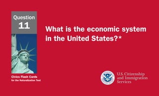 Civics Flash Cards
for the Naturalization Test
What is the economic system
in the United States?*
Question
11
 