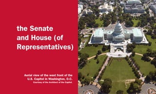 the Senate
and House (of
Representatives)
Aerial view of the west front of the
U.S. Capitol in Washington, D.C.
Courtesy of the Architect of the Capitol.
 