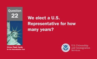 Civics Flash Cards
for the Naturalization Test
We elect a U.S.
Representative for how
many years?
Question
22
 