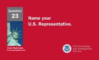 Civics Flash Cards
for the Naturalization Test
Name your
U.S. Representative.
Question
23
 