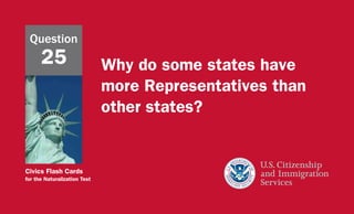 Civics Flash Cards
for the Naturalization Test
Why do some states have
more Representatives than
other states?
Question
25
 