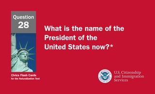 Civics Flash Cards
for the Naturalization Test
What is the name of the
President of the
United States now?*
Question
28
 