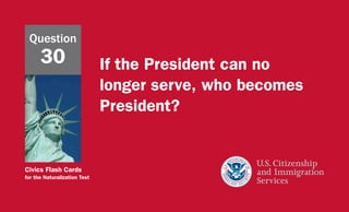 Civics Flash Cards
for the Naturalization Test
If the President can no
longer serve, who becomes
President?
Question
30
 