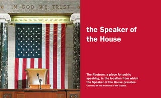 the Speaker of
the House
The Rostrum, a place for public
speaking, is the location from which
the Speaker of the House presides.
Courtesy of the Architect of the Capitol.
 