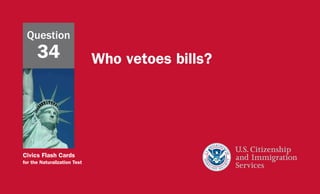 Civics Flash Cards
for the Naturalization Test
Who vetoes bills?
Question
34
 