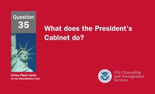 Civics Flash Cards
for the Naturalization Test
What does the President’s
Cabinet do?
Question
35
 