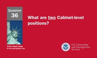 Civics Flash Cards
for the Naturalization Test
What are two Cabinet-level
positions?
Question
36
 