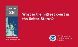 Civics Flash Cards
for the Naturalization Test
What is the highest court in
the United States?
Question
38
 