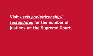 Visit uscis.gov/citizenship/
testupdates for the number of
justices on the Supreme Court.
 