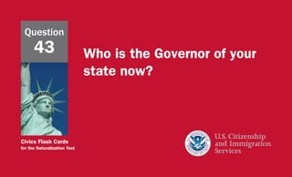 Civics Flash Cards
for the Naturalization Test
Who is the Governor of your
state now?
Question
43
 