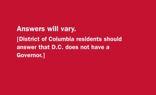 Answers will vary.
[District of Columbia residents should
answer that D.C. does not have a
Governor.]
 