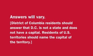 Answers will vary.
[District of Columbia residents should
answer that D.C. is not a state and does
not have a capital. Residents of U.S.
territories should name the capital of
the territory.]
 
