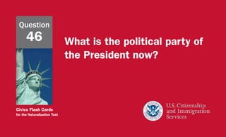 Civics Flash Cards
for the Naturalization Test
What is the political party of
the President now?
Question
46
 
