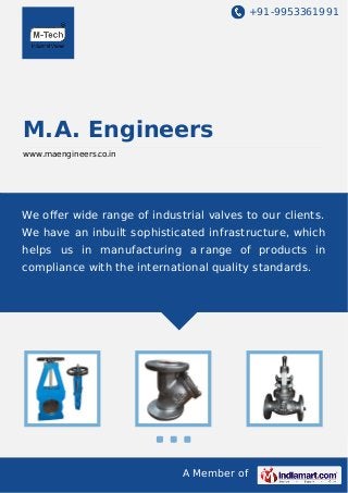 +91-9953361991

M.A. Engineers
www.maengineers.co.in

We oﬀer wide range of industrial valves to our clients.
We have an inbuilt sophisticated infrastructure, which
helps us in manufacturing a range of products in
compliance with the international quality standards.

A Member of

 
