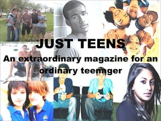 JUST TEENS
An extraordinary magazine for an
       ordinary teenager




                              1