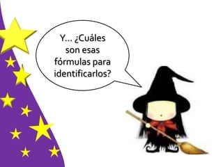 Y… ¿Cuáles
son esas
fórmulas para
identificarlos?
 