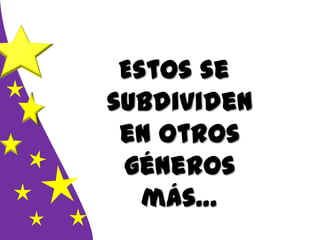 Estos se
subdividen
en otros
géneros
más…
 