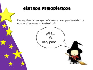 GÉNEROS PERIODÍSTICOS
Son aquellos textos que informan a una gran cantidad de
lectores sobre sucesos de actualidad.
¡Ah!...
Ya
veo, pero…
 