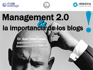 & Management 2.0 Dr. Juan Calos Lucas   juancarloslucas.com.ar innovaconsulting.com.ar la importancia de los blogs ! 