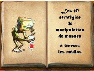 Les 10Les 10
stratégiesstratégies
dede
manipulationmanipulation
de massesde masses
à traversà travers
les médiasles médias
 