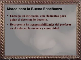 Marco para la Buena Enseñanza <ul><li>Entrega un  itinerario   con elementos para  guiar  el desempeño docente. </li></ul>...