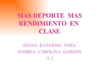 MAS DEPORTE  MAS RENDIMIENTO  EN  CLASE DIANA  KATERINE  VERA ANDREA  CAROLINA  GARZON 11.1 