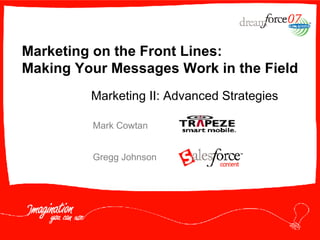 Marketing on the Front Lines:  Making Your Messages Work in the Field Mark Cowtan Gregg Johnson Marketing II: Advanced Strategies 