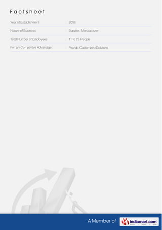 A Member of
F a c t s h e e t
Year of Establishment : 2006
Nature of Business : Supplier, Manufacturer
Total Number of Employees : 11 to 25 People
Primary Competitive Advantage : Provide Customized Solutions
 