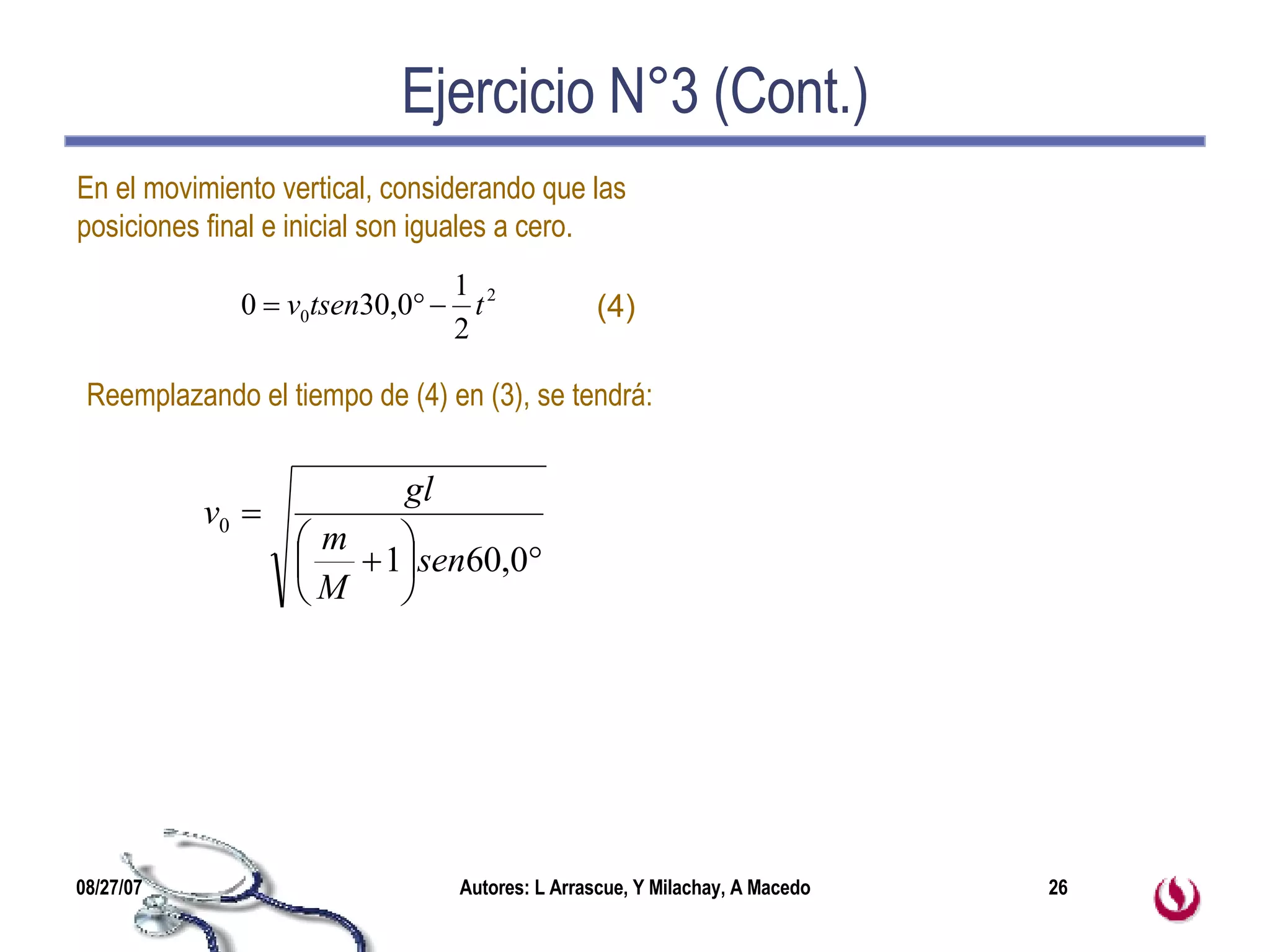 Ejercicio N°3 (Cont.) En el movimiento vertical, considerando que las  posiciones final e inicial son iguales a cero. Reemplazando el tiempo de (4) en (3), se tendrá: (4) 