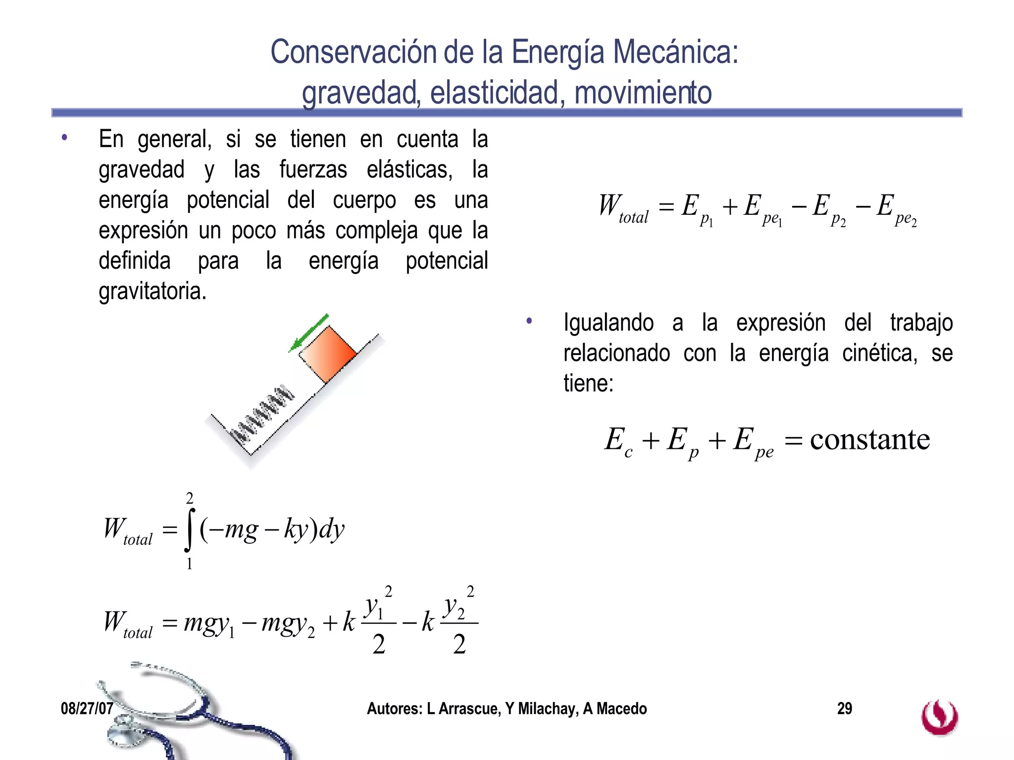 Conservación de la Energía Mecánica:  gravedad, elasticidad, movimiento En general, si se tienen en cuenta la gravedad y las fuerzas elásticas, la energía potencial del cuerpo es una expresión un poco más compleja que la definida para la energía potencial gravitatoria. Igualando a la expresión del trabajo relacionado con la energía cinética, se tiene:  