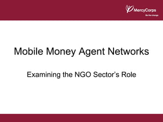 Mobile Money Agent Networks

  Examining the NGO Sector’s Role
 