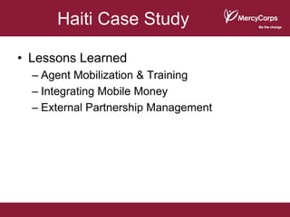 Haiti Case Study

• Lessons Learned
  – Agent Mobilization & Training
  – Integrating Mobile Money
  – External Partnership Management
 